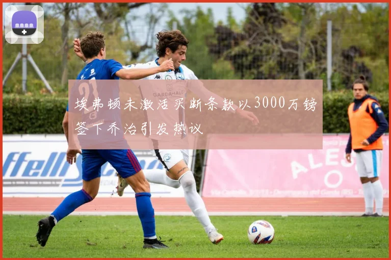 埃弗顿未激活买断条款以3000万镑签下乔治引发热议