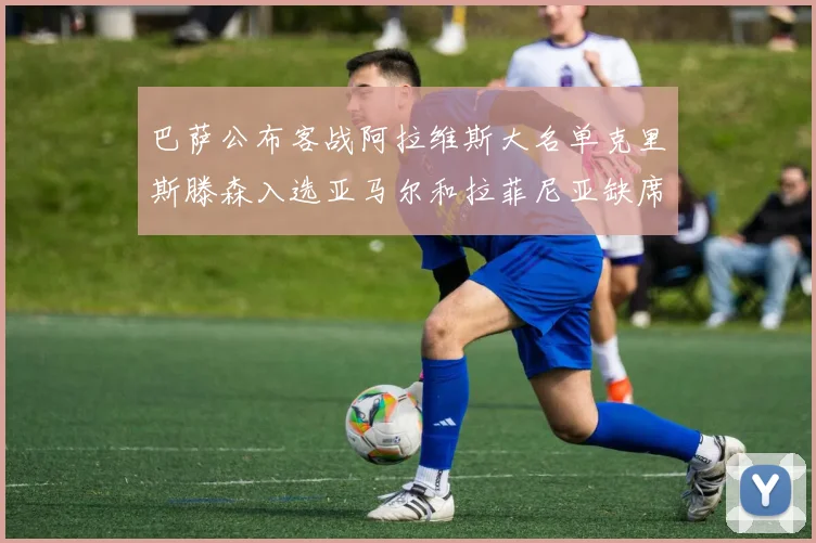 巴萨公布客战阿拉维斯大名单克里斯滕森入选亚马尔和拉菲尼亚缺席