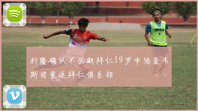 科隆确认不买断拜仁19岁中场查韦斯将重返拜仁俱乐部
