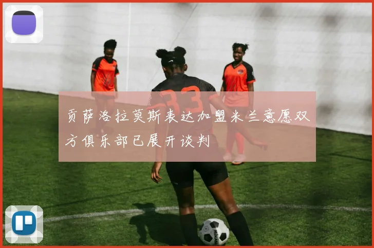 贡萨洛拉莫斯表达加盟米兰意愿双方俱乐部已展开谈判