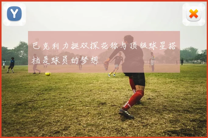 巴克利力挺双探花称与顶级球星搭档是球员的梦想