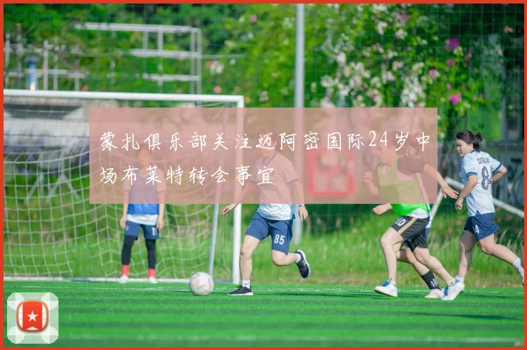 蒙扎俱乐部关注迈阿密国际24岁中场布莱特转会事宜