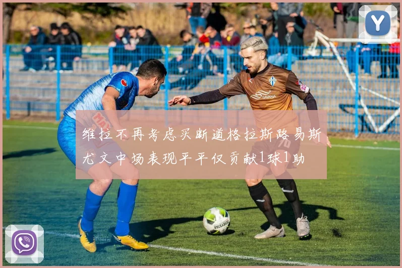 维拉不再考虑买断道格拉斯路易斯尤文中场表现平平仅贡献1球1助